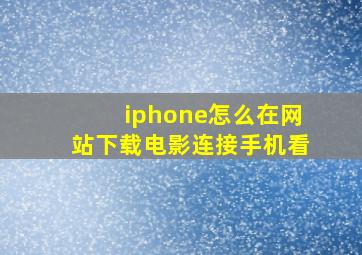 iphone怎么在网站下载电影连接手机看