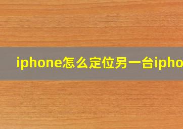 iphone怎么定位另一台iphone