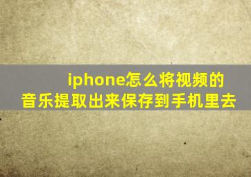 iphone怎么将视频的音乐提取出来保存到手机里去