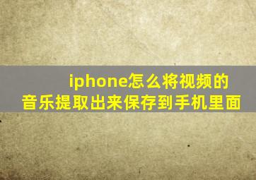 iphone怎么将视频的音乐提取出来保存到手机里面