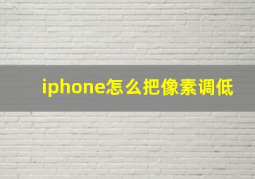 iphone怎么把像素调低