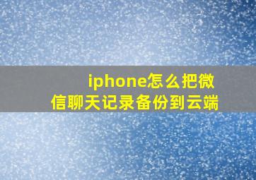 iphone怎么把微信聊天记录备份到云端