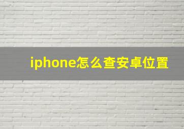 iphone怎么查安卓位置