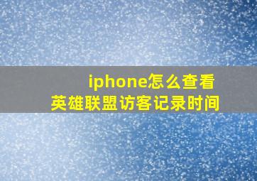 iphone怎么查看英雄联盟访客记录时间