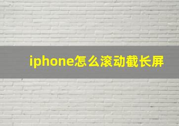 iphone怎么滚动截长屏