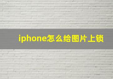 iphone怎么给图片上锁