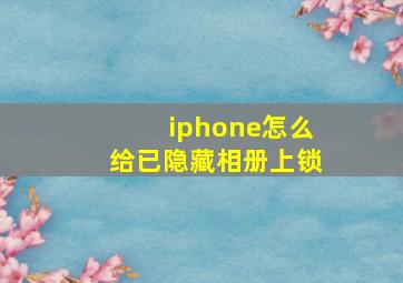 iphone怎么给已隐藏相册上锁