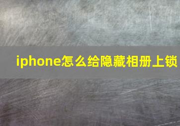 iphone怎么给隐藏相册上锁