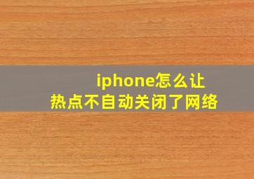 iphone怎么让热点不自动关闭了网络