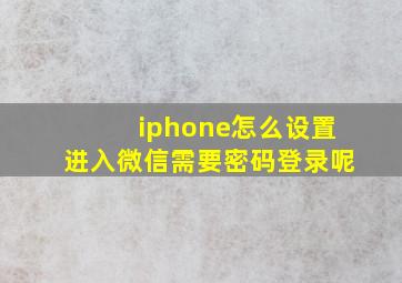 iphone怎么设置进入微信需要密码登录呢