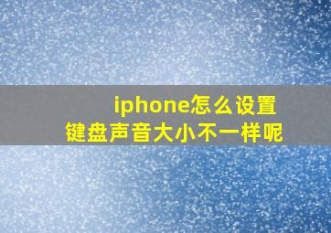 iphone怎么设置键盘声音大小不一样呢