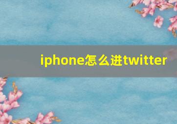 iphone怎么进twitter