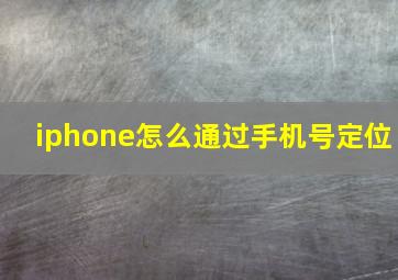 iphone怎么通过手机号定位