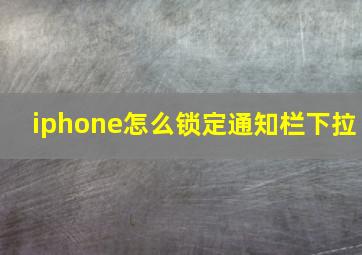 iphone怎么锁定通知栏下拉