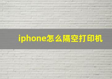 iphone怎么隔空打印机