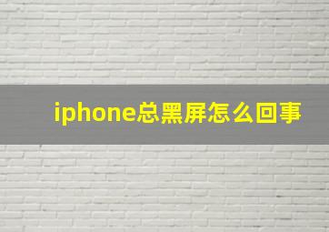 iphone总黑屏怎么回事