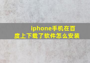 iphone手机在百度上下载了软件怎么安装