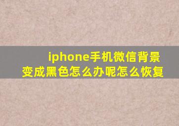 iphone手机微信背景变成黑色怎么办呢怎么恢复