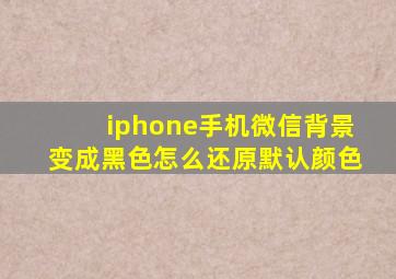 iphone手机微信背景变成黑色怎么还原默认颜色