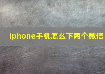 iphone手机怎么下两个微信