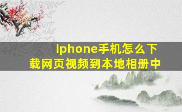 iphone手机怎么下载网页视频到本地相册中