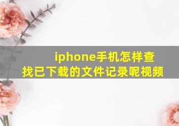 iphone手机怎样查找已下载的文件记录呢视频