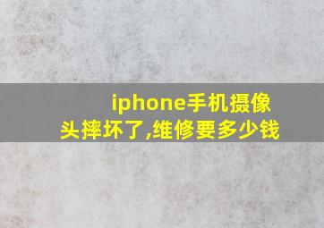 iphone手机摄像头摔坏了,维修要多少钱