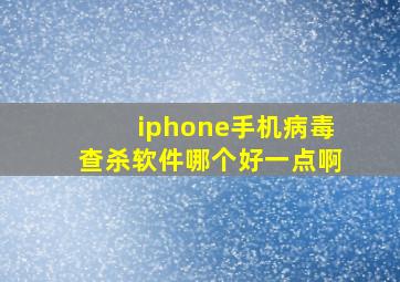 iphone手机病毒查杀软件哪个好一点啊