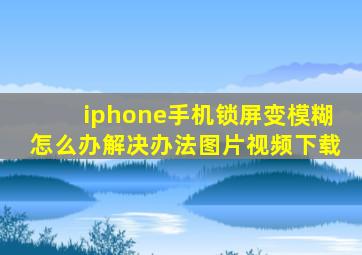 iphone手机锁屏变模糊怎么办解决办法图片视频下载