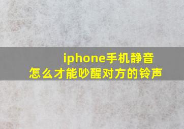 iphone手机静音怎么才能吵醒对方的铃声