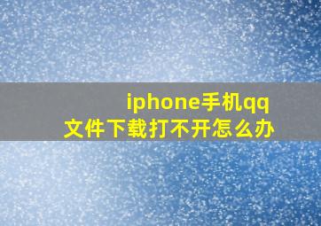 iphone手机qq文件下载打不开怎么办