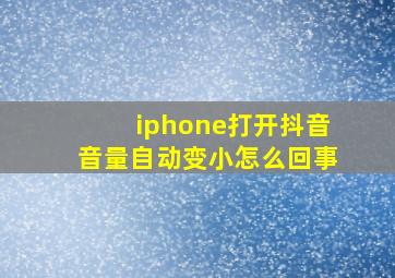 iphone打开抖音音量自动变小怎么回事