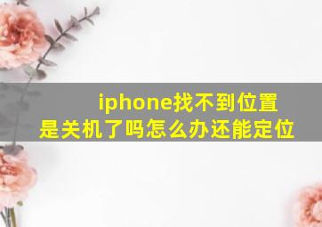 iphone找不到位置是关机了吗怎么办还能定位