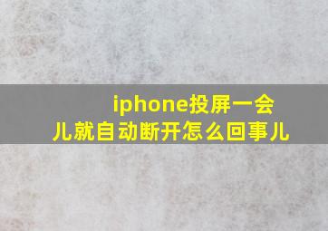 iphone投屏一会儿就自动断开怎么回事儿