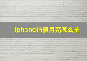 iphone拍摄月亮怎么拍