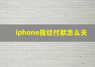 iphone指纹付款怎么关