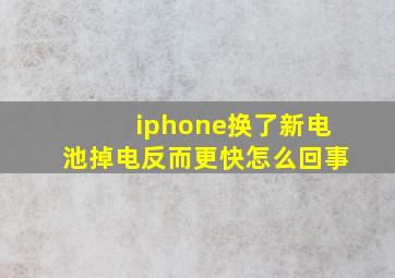 iphone换了新电池掉电反而更快怎么回事