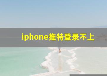 iphone推特登录不上