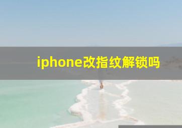 iphone改指纹解锁吗