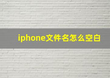 iphone文件名怎么空白