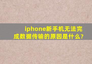 iphone新手机无法完成数据传输的原因是什么?