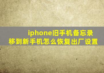 iphone旧手机备忘录移到新手机怎么恢复出厂设置