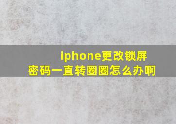 iphone更改锁屏密码一直转圈圈怎么办啊