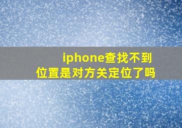 iphone查找不到位置是对方关定位了吗