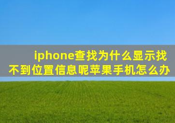 iphone查找为什么显示找不到位置信息呢苹果手机怎么办