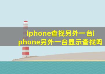 iphone查找另外一台iphone另外一台显示查找吗