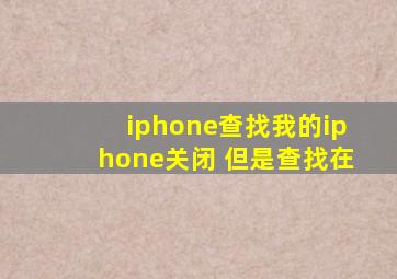 iphone查找我的iphone关闭 但是查找在