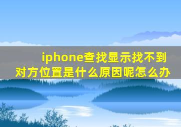 iphone查找显示找不到对方位置是什么原因呢怎么办