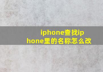 iphone查找iphone里的名称怎么改