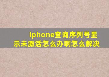 iphone查询序列号显示未激活怎么办啊怎么解决